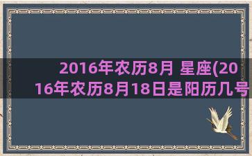 2016年农历8月 星座(2016年农历8月18日是阳历几号)